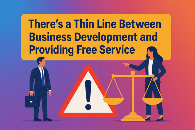 THERE’S A THIN LINE BETWEEN BUSINESS DEVELOPMENT AND PROVIDING FREE SERVICE